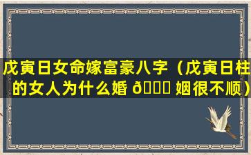 戊寅日女命嫁富豪八字（戊寅日柱的女人为什么婚 🕊 姻很不顺）